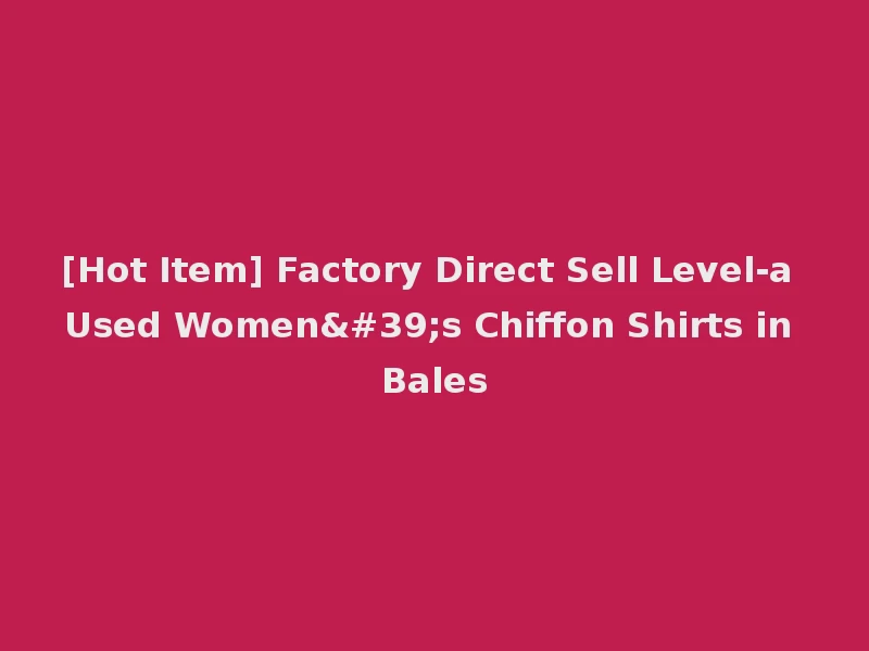 [Hot Item] Factory Direct Sell Level-a Used Women's Chiffon Shirts in Bales