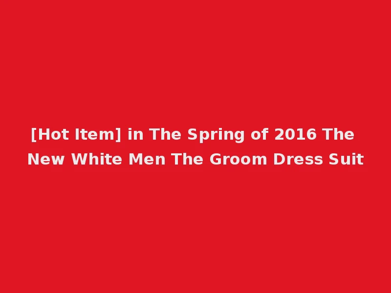 [Hot Item] in The Spring of 2016 The New White Men The Groom Dress Suit