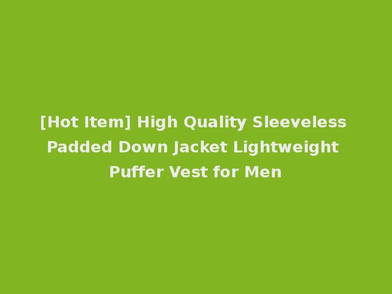 [Hot Item] High Quality Sleeveless Padded Down Jacket Lightweight Puffer Vest for Men