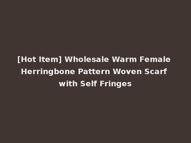 [Hot Item] Wholesale Warm Female Herringbone Pattern Woven Scarf with Self Fringes