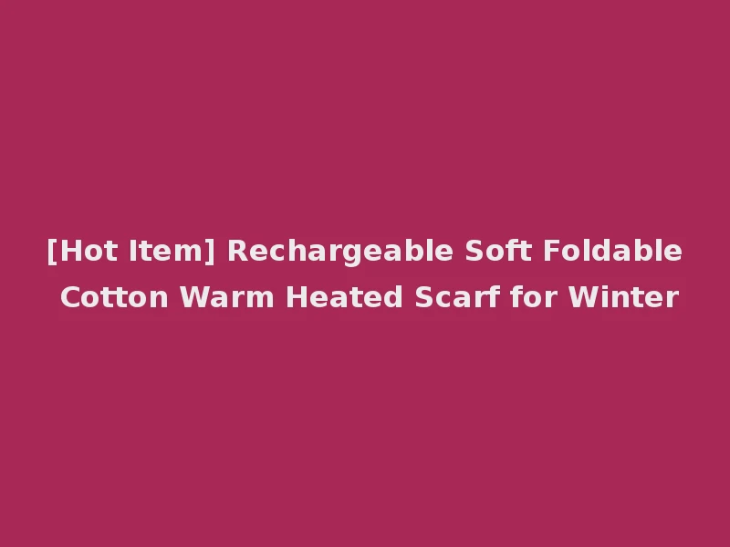 [Hot Item] Rechargeable Soft Foldable Cotton Warm Heated Scarf for Winter