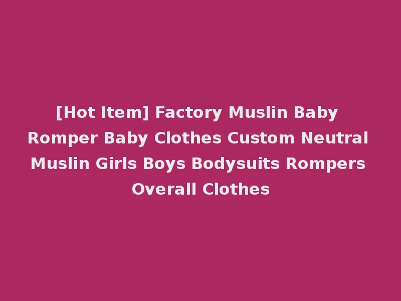 [Hot Item] Factory Muslin Baby Romper Baby Clothes Custom Neutral Muslin Girls Boys Bodysuits Rompers Overall Clothes