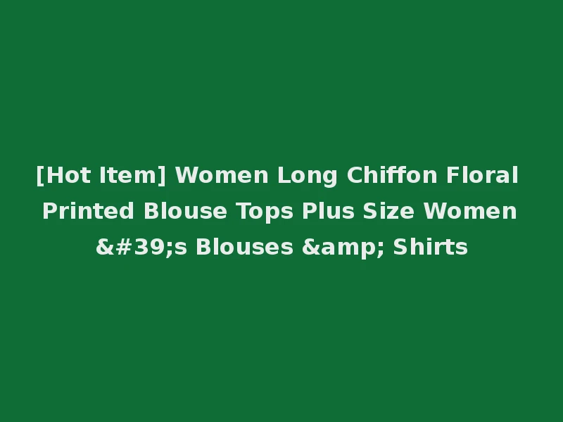 [Hot Item] Women Long Chiffon Floral Printed Blouse Tops Plus Size Women's Blouses & Shirts