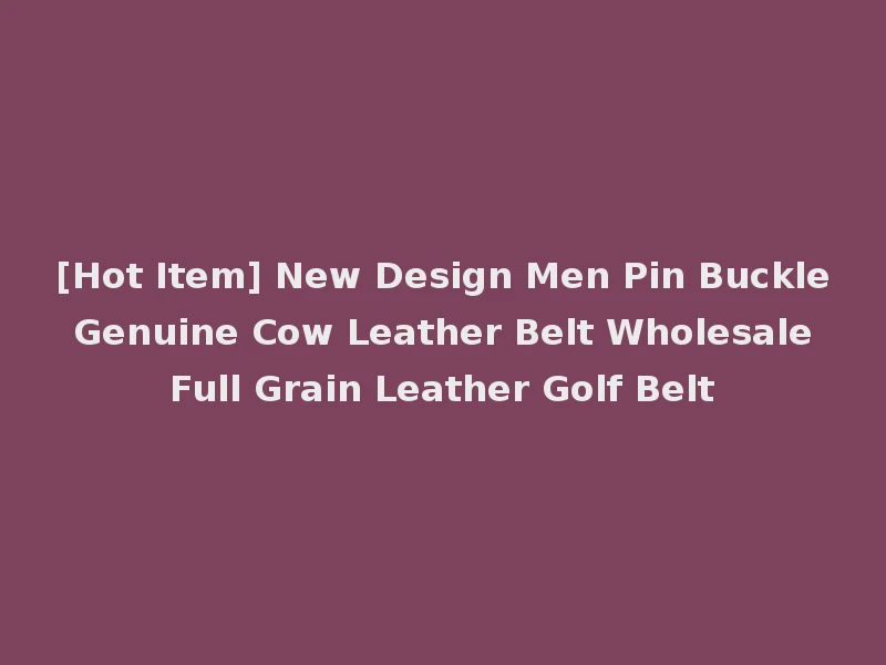 [Hot Item] New Design Men Pin Buckle Genuine Cow Leather Belt Wholesale Full Grain Leather Golf Belt