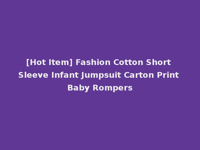 [Hot Item] Fashion Cotton Short Sleeve Infant Jumpsuit Carton Print Baby Rompers
