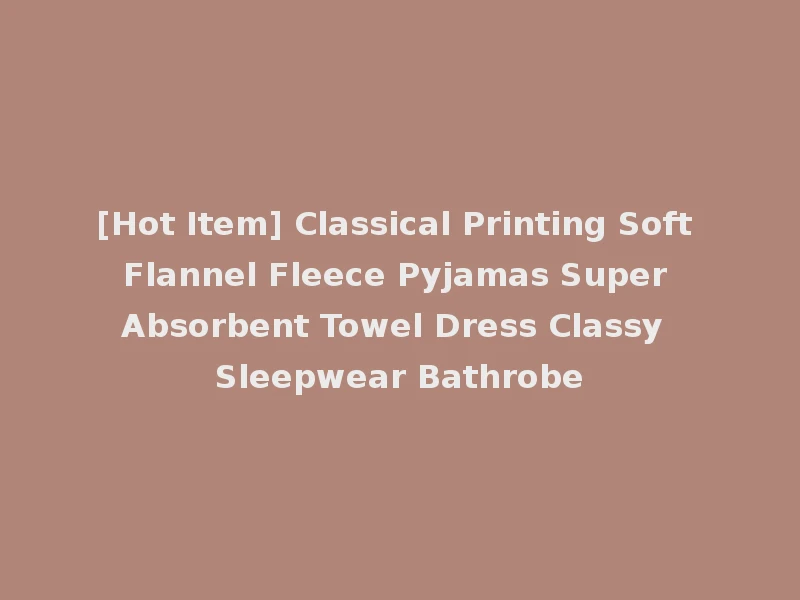 [Hot Item] Classical Printing Soft Flannel Fleece Pyjamas Super Absorbent Towel Dress Classy Sleepwear Bathrobe