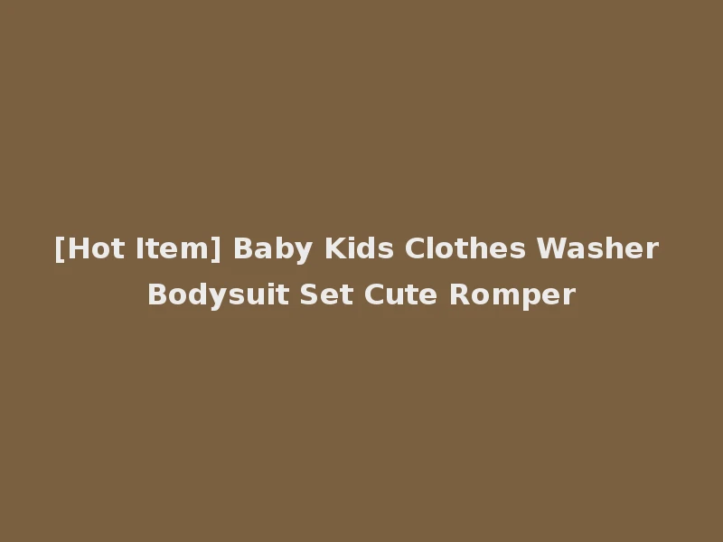 [Hot Item] Baby Kids Clothes Washer Bodysuit Set Cute Romper