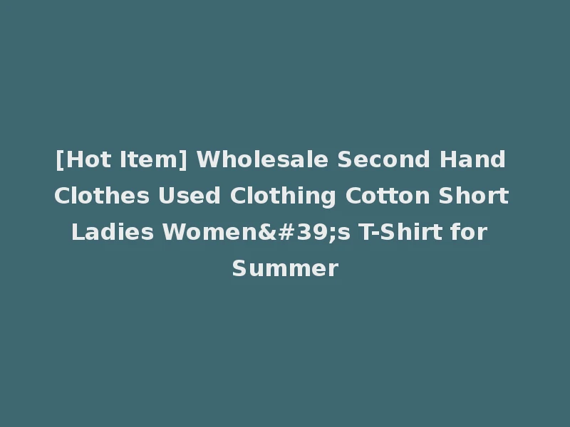 [Hot Item] Wholesale Second Hand Clothes Used Clothing Cotton Short Ladies Women's T-Shirt for Summer