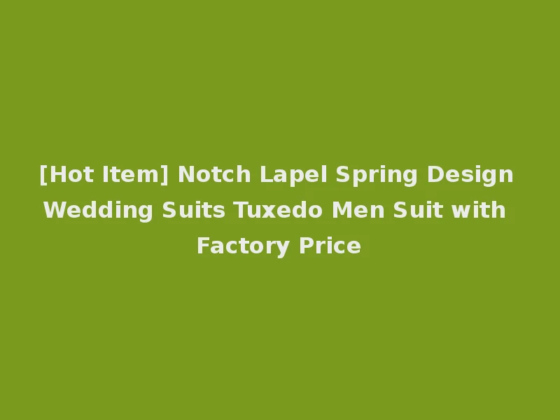 [Hot Item] Notch Lapel Spring Design Wedding Suits Tuxedo Men Suit with Factory Price