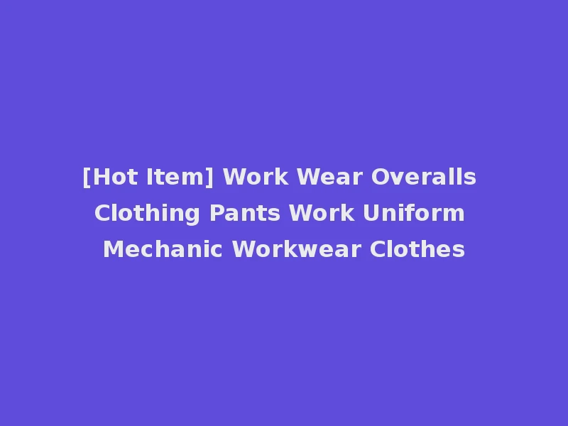 [Hot Item] Work Wear Overalls Clothing Pants Work Uniform Mechanic Workwear Clothes