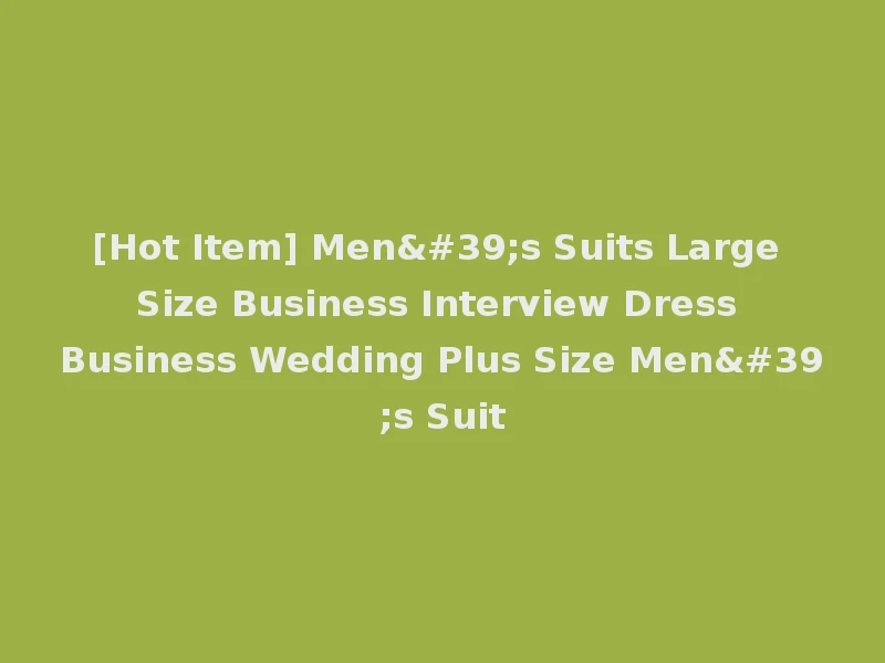[Hot Item] Men's Suits Large Size Business Interview Dress Business Wedding Plus Size Men's Suit