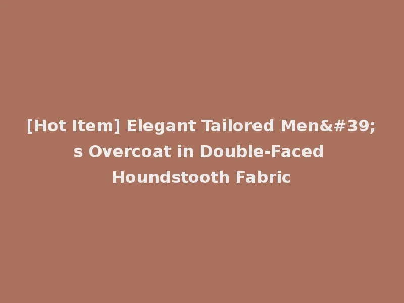 [Hot Item] Elegant Tailored Men's Overcoat in Double-Faced Houndstooth Fabric
