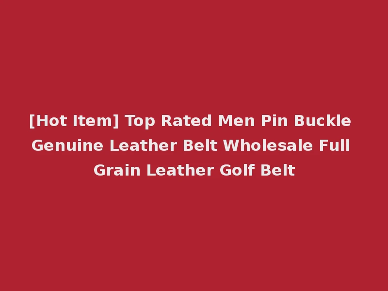 [Hot Item] Top Rated Men Pin Buckle Genuine Leather Belt Wholesale Full Grain Leather Golf Belt