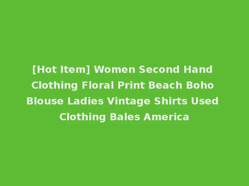 [Hot Item] Women Second Hand Clothing Floral Print Beach Boho Blouse Ladies Vintage Shirts Used Clothing Bales America