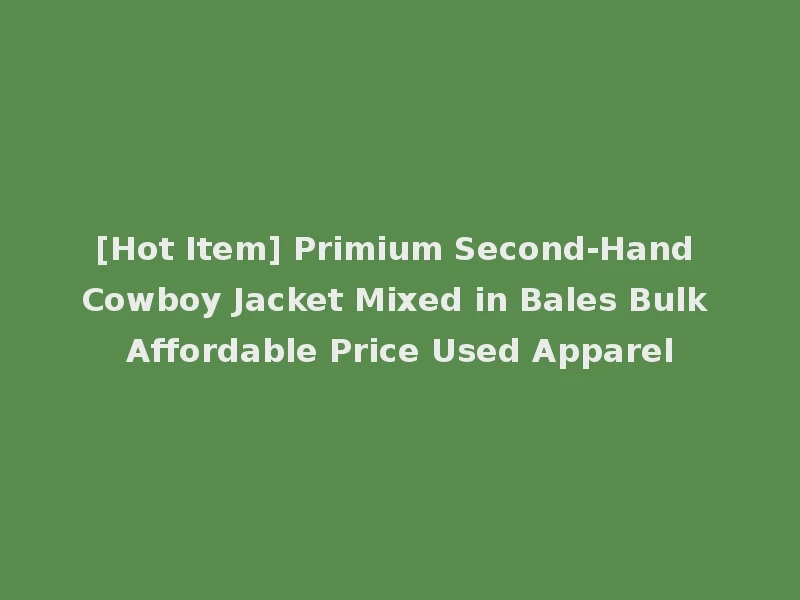 [Hot Item] Primium Second-Hand Cowboy Jacket Mixed in Bales Bulk Affordable Price Used Apparel