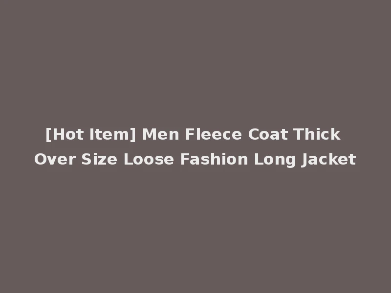 [Hot Item] Men Fleece Coat Thick Over Size Loose Fashion Long Jacket