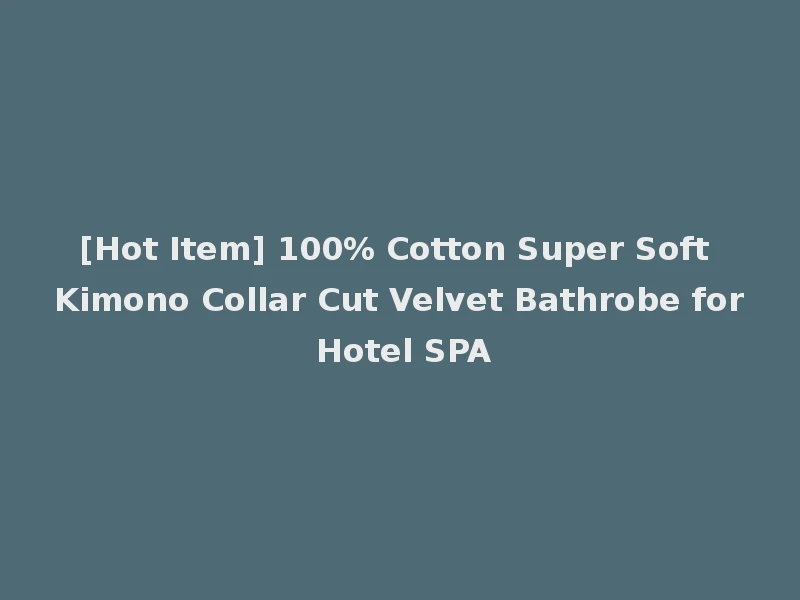[Hot Item] 100% Cotton Super Soft Kimono Collar Cut Velvet Bathrobe for Hotel SPA