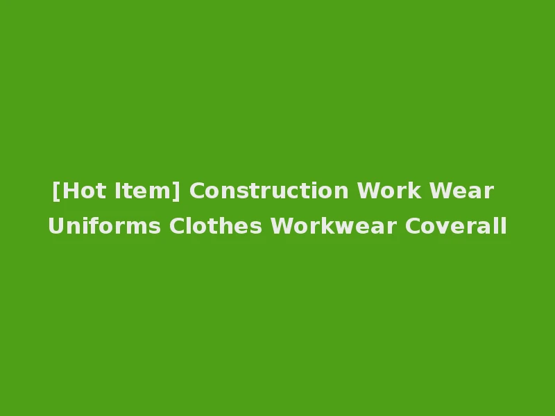 [Hot Item] Construction Work Wear Uniforms Clothes Workwear Coverall