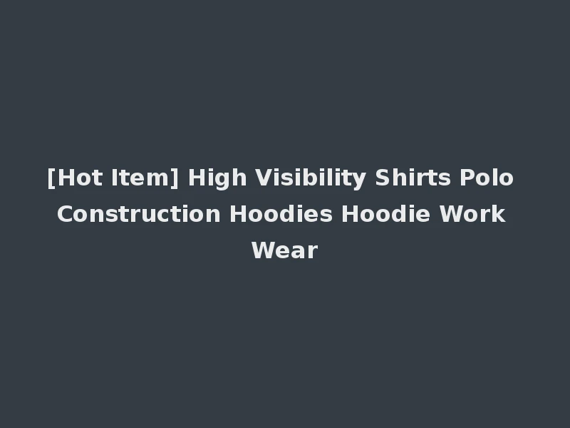 [Hot Item] High Visibility Shirts Polo Construction Hoodies Hoodie Work Wear