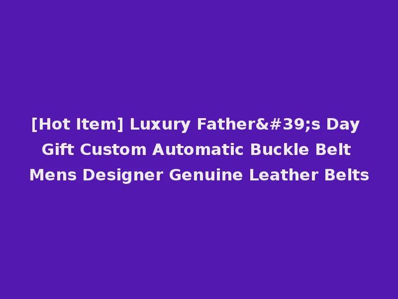 [Hot Item] Luxury Father's Day Gift Custom Automatic Buckle Belt Mens Designer Genuine Leather Belts