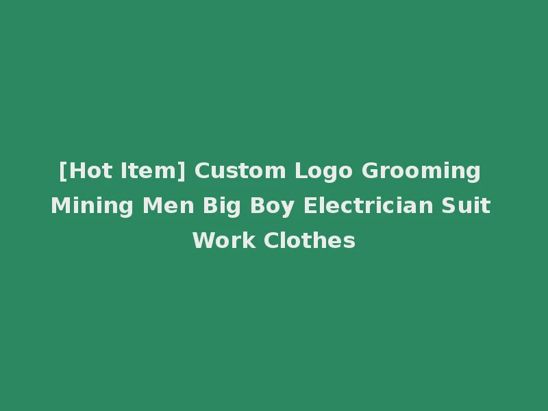 [Hot Item] Custom Logo Grooming Mining Men Big Boy Electrician Suit Work Clothes