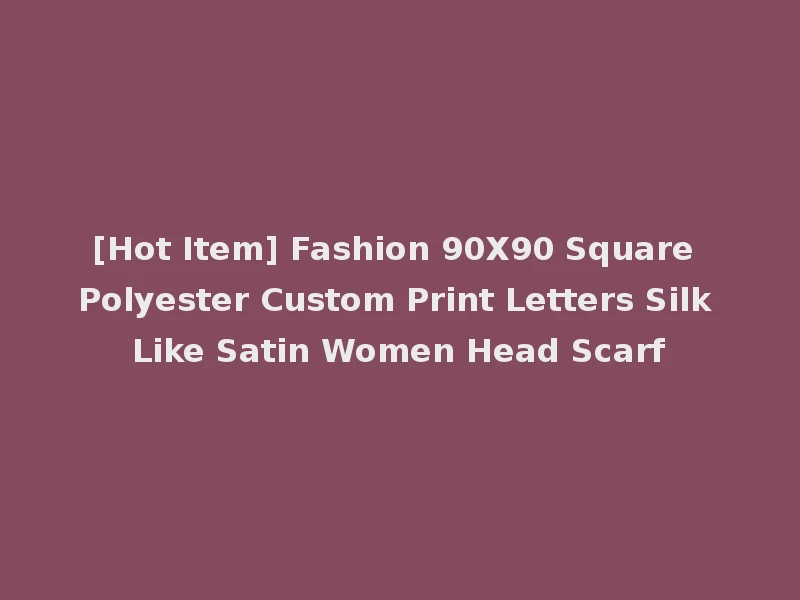 [Hot Item] Fashion 90X90 Square Polyester Custom Print Letters Silk Like Satin Women Head Scarf