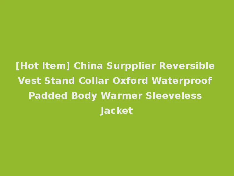 [Hot Item] China Surpplier Reversible Vest Stand Collar Oxford Waterproof Padded Body Warmer Sleeveless Jacket