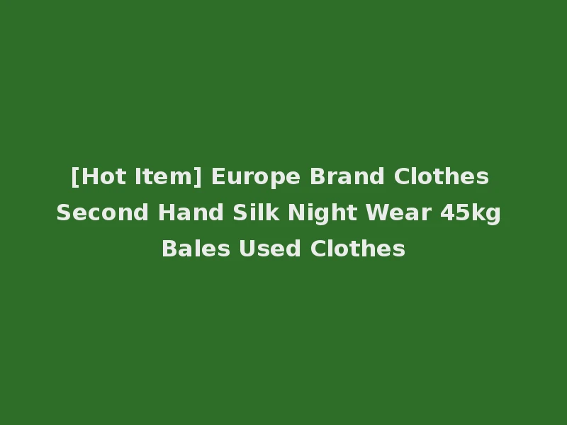 [Hot Item] Europe Brand Clothes Second Hand Silk Night Wear 45kg Bales Used Clothes