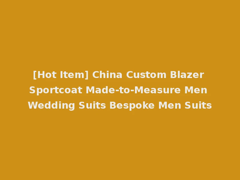 [Hot Item] China Custom Blazer Sportcoat Made-to-Measure Men Wedding Suits Bespoke Men Suits