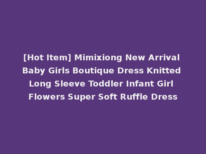 [Hot Item] Mimixiong New Arrival Baby Girls Boutique Dress Knitted Long Sleeve Toddler Infant Girl Flowers Super Soft Ruffle Dress