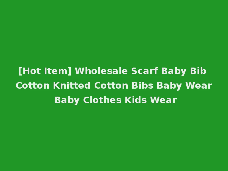 [Hot Item] Wholesale Scarf Baby Bib Cotton Knitted Cotton Bibs Baby Wear Baby Clothes Kids Wear