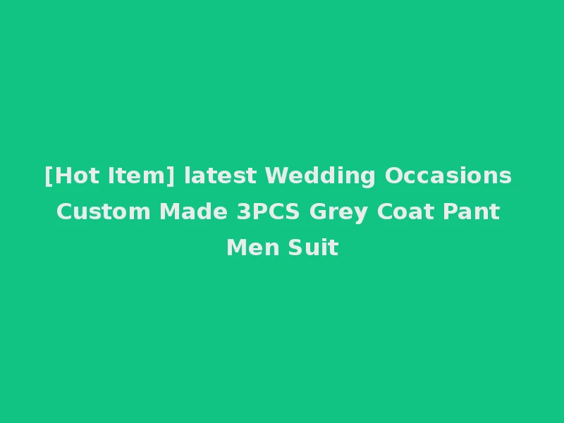 [Hot Item] latest Wedding Occasions Custom Made 3PCS Grey Coat Pant Men Suit