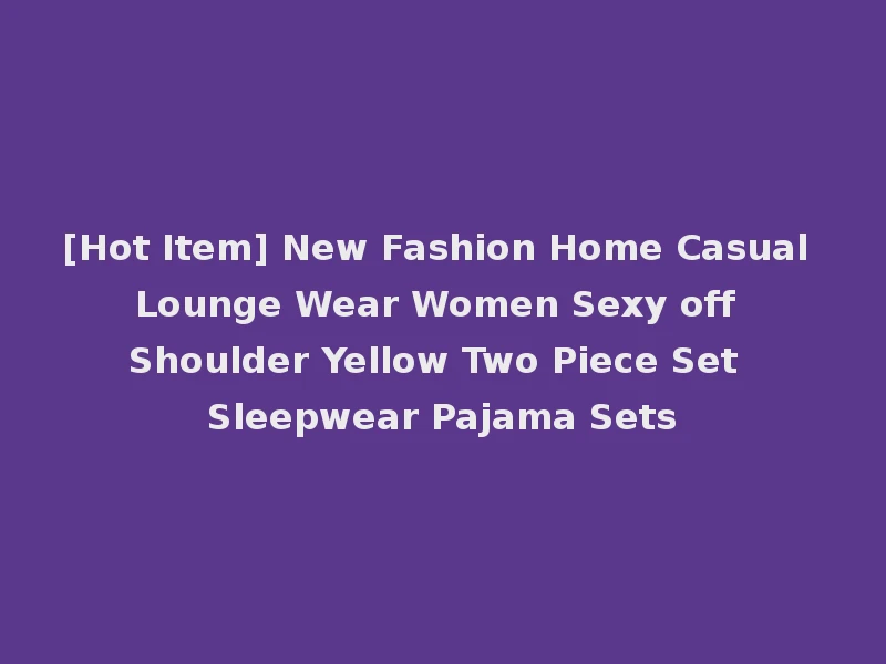 [Hot Item] New Fashion Home Casual Lounge Wear Women Sexy off Shoulder Yellow Two Piece Set Sleepwear Pajama Sets