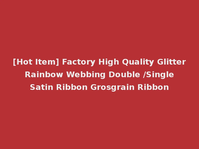 [Hot Item] Factory High Quality Glitter Rainbow Webbing Double /Single Satin Ribbon Grosgrain Ribbon