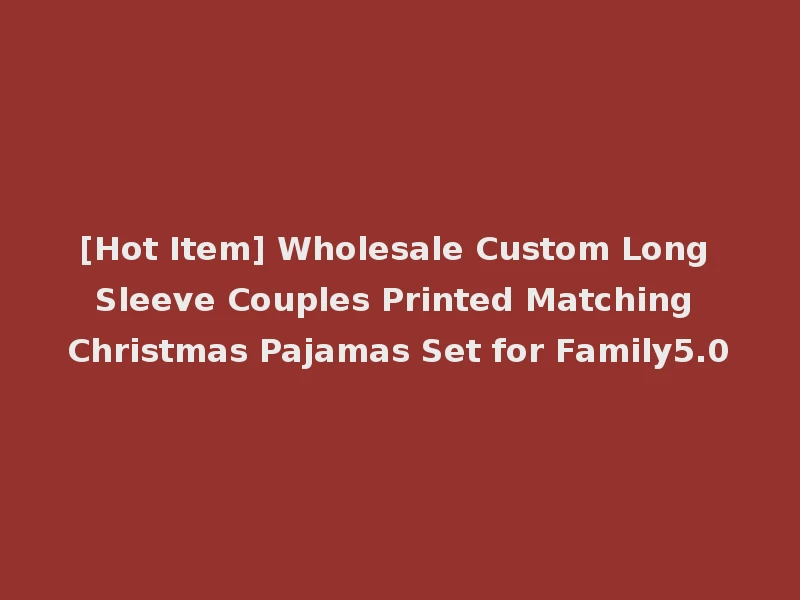 [Hot Item] Wholesale Custom Long Sleeve Couples Printed Matching Christmas Pajamas Set for Family5.0