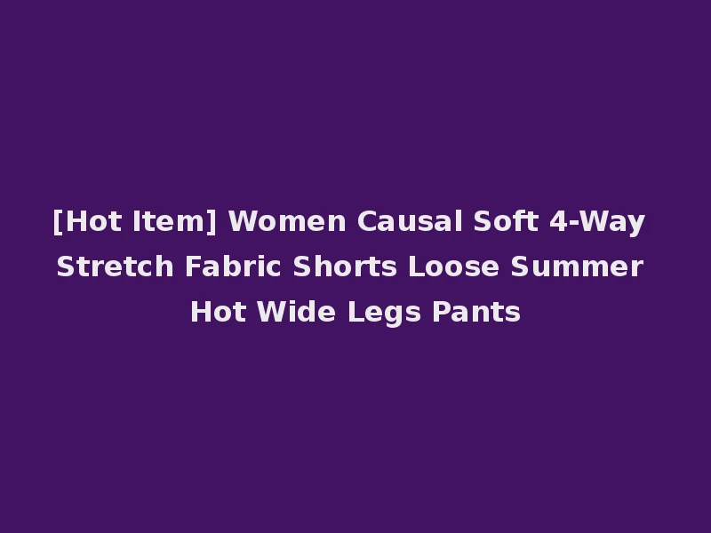 [Hot Item] Women Causal Soft 4-Way Stretch Fabric Shorts Loose Summer Hot Wide Legs Pants