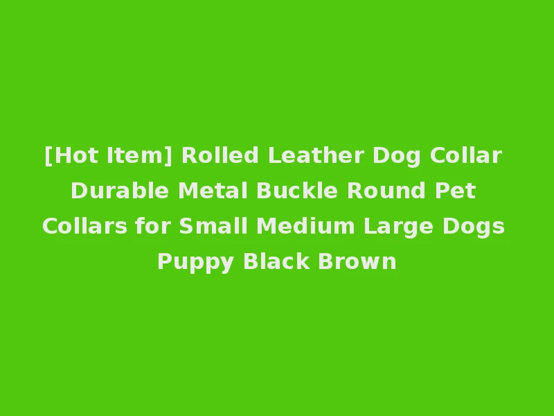 [Hot Item] Rolled Leather Dog Collar Durable Metal Buckle Round Pet Collars for Small Medium Large Dogs Puppy Black Brown