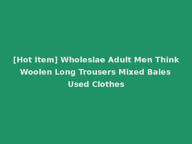 [Hot Item] Wholeslae Adult Men Think Woolen Long Trousers Mixed Bales Used Clothes