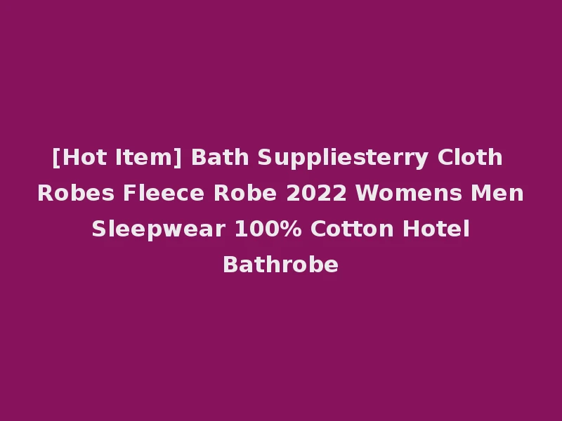 [Hot Item] Bath Suppliesterry Cloth Robes Fleece Robe 2022 Womens Men Sleepwear 100% Cotton Hotel Bathrobe