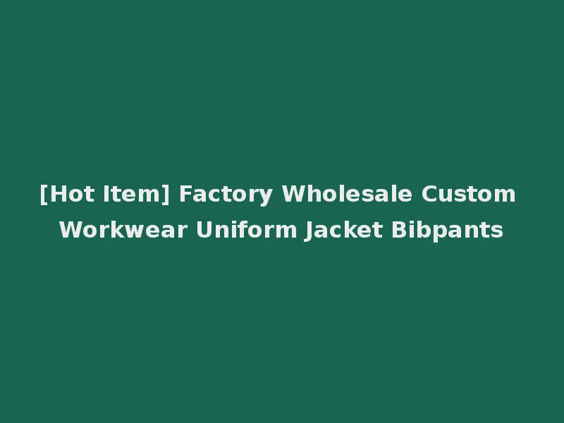 [Hot Item] Factory Wholesale Custom Workwear Uniform Jacket Bibpants
