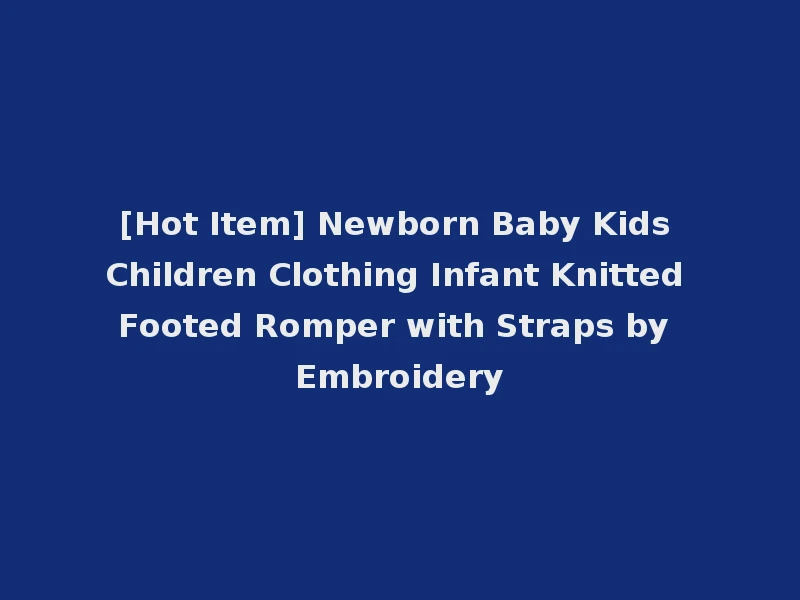 [Hot Item] Newborn Baby Kids Children Clothing Infant Knitted Footed Romper with Straps by Embroidery