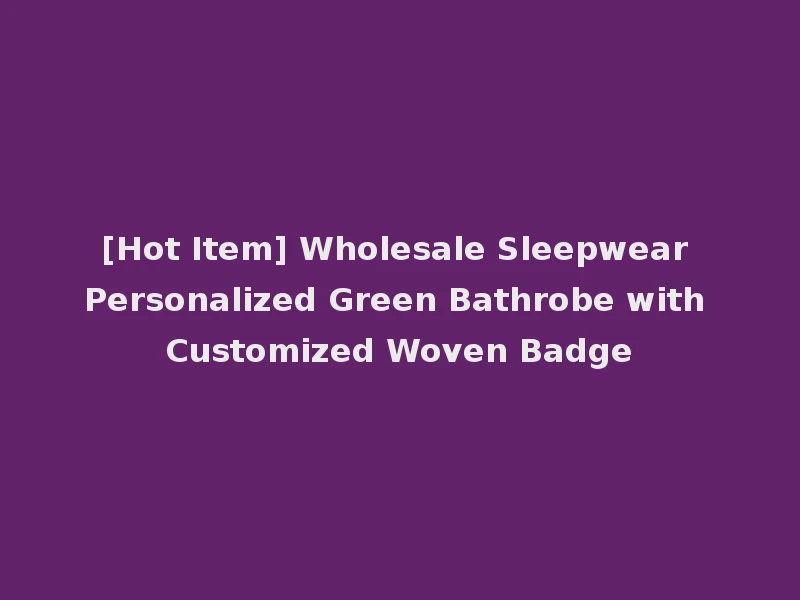 [Hot Item] Wholesale Sleepwear Personalized Green Bathrobe with Customized Woven Badge