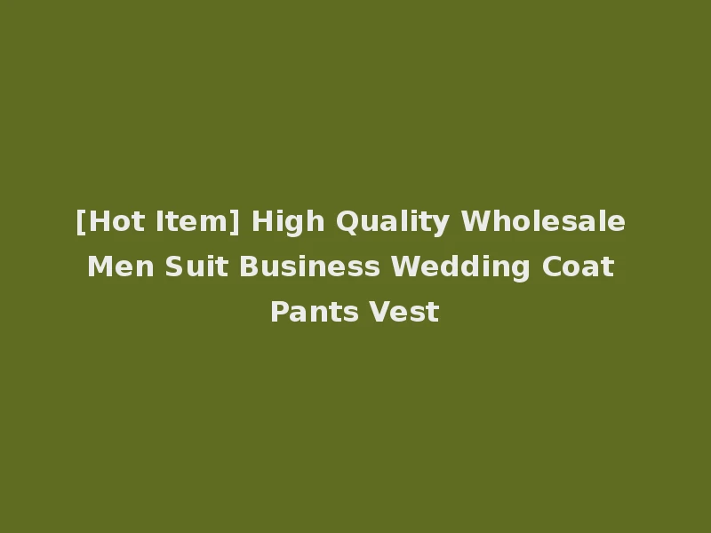 [Hot Item] High Quality Wholesale Men Suit Business Wedding Coat Pants Vest