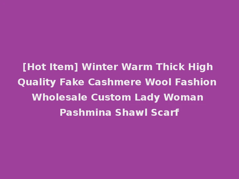 [Hot Item] Winter Warm Thick High Quality Fake Cashmere Wool Fashion Wholesale Custom Lady Woman Pashmina Shawl Scarf