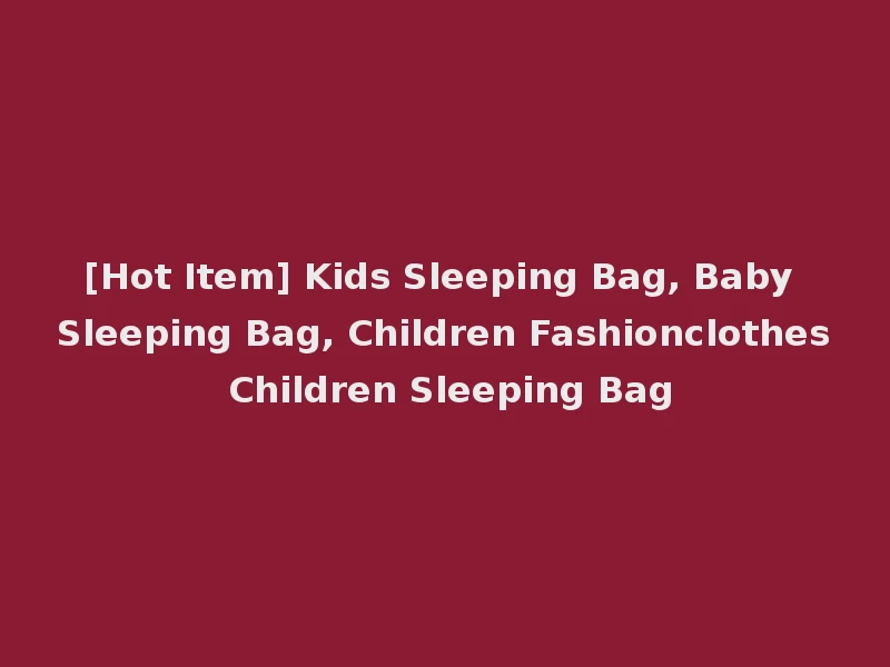 [Hot Item] Kids Sleeping Bag, Baby Sleeping Bag, Children Fashionclothes Children Sleeping Bag