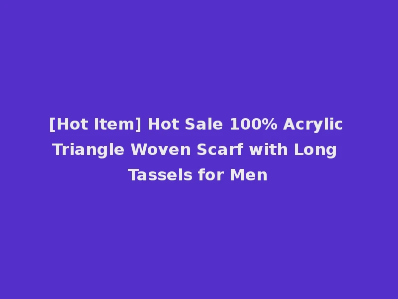 [Hot Item] Hot Sale 100% Acrylic Triangle Woven Scarf with Long Tassels for Men