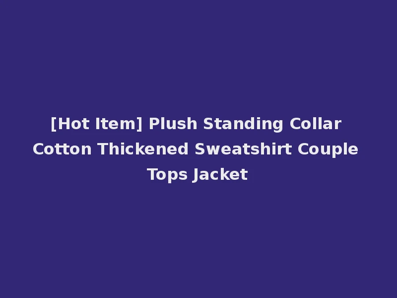 [Hot Item] Plush Standing Collar Cotton Thickened Sweatshirt Couple Tops Jacket