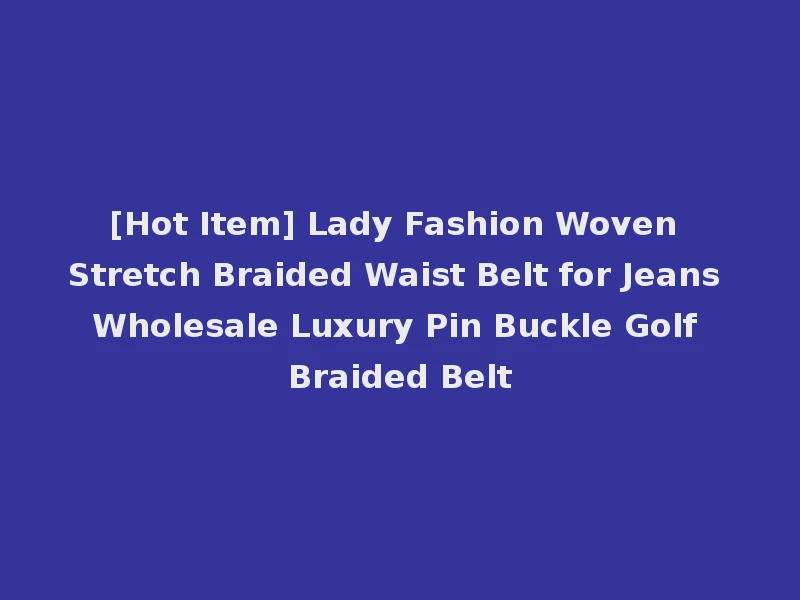 [Hot Item] Lady Fashion Woven Stretch Braided Waist Belt for Jeans Wholesale Luxury Pin Buckle Golf Braided Belt