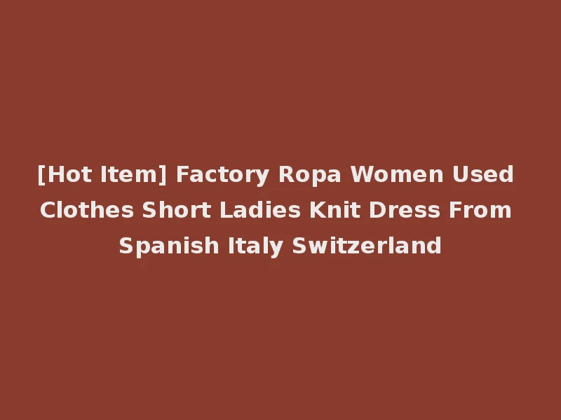 [Hot Item] Factory Ropa Women Used Clothes Short Ladies Knit Dress From Spanish Italy Switzerland