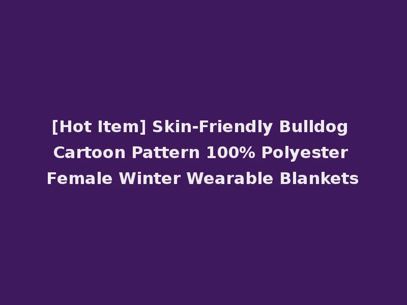 [Hot Item] Skin-Friendly Bulldog Cartoon Pattern 100% Polyester Female Winter Wearable Blankets